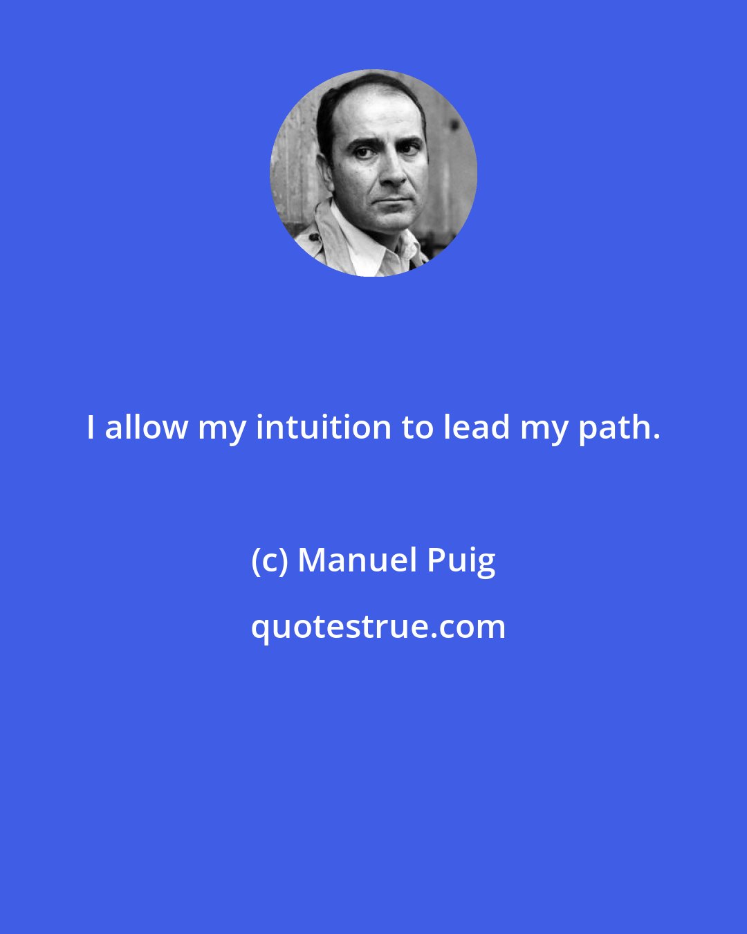 Manuel Puig: I allow my intuition to lead my path.