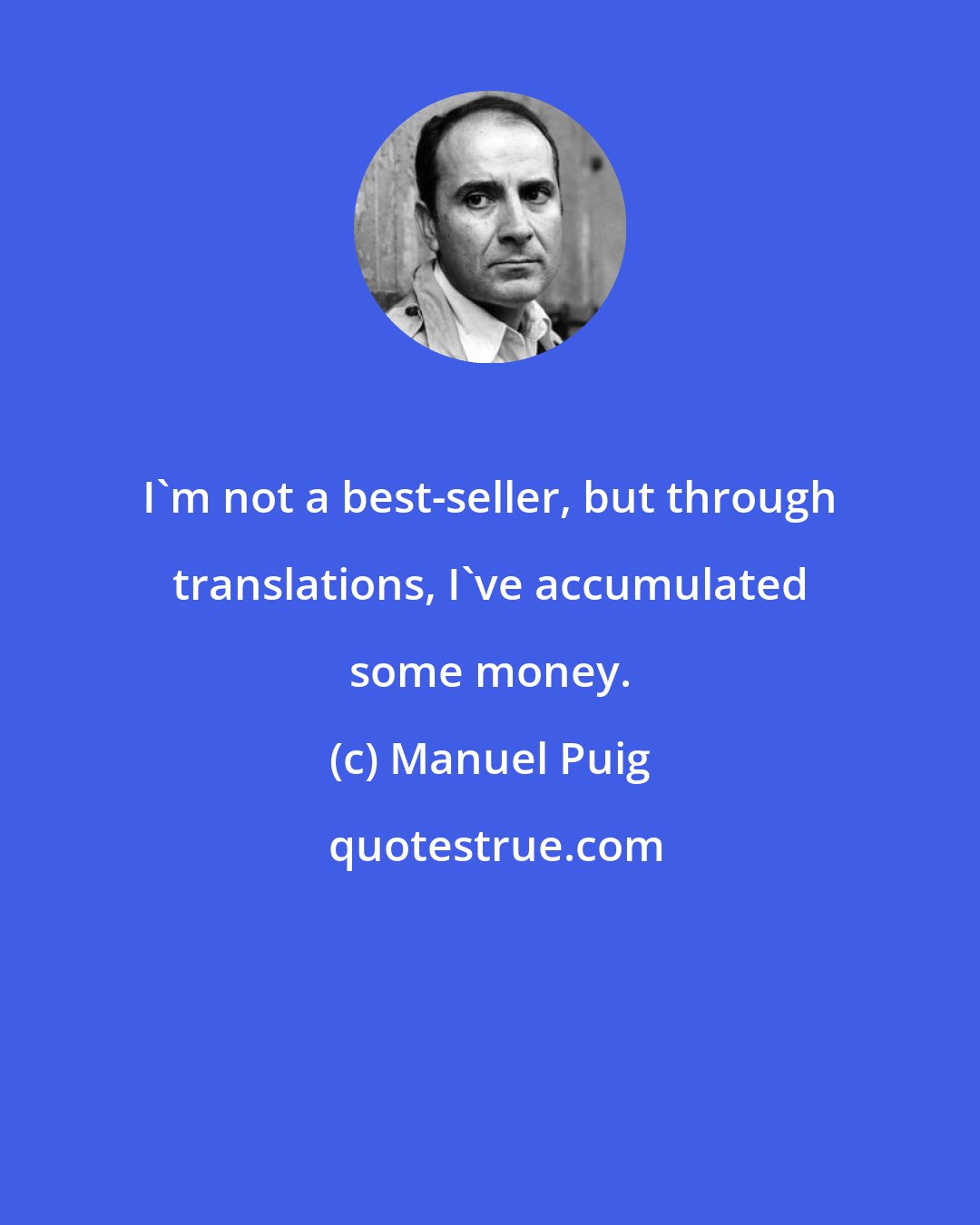 Manuel Puig: I'm not a best-seller, but through translations, I've accumulated some money.