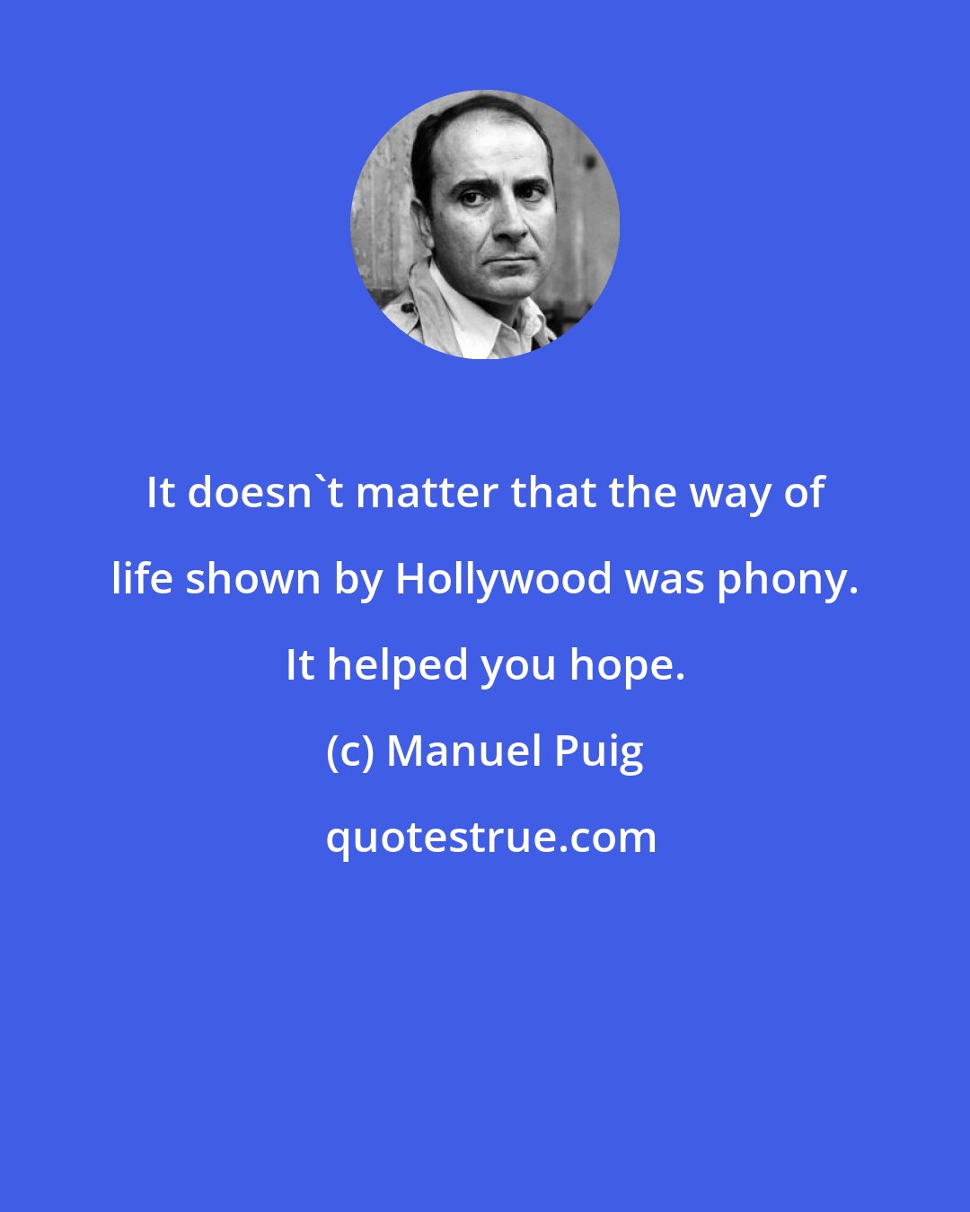 Manuel Puig: It doesn't matter that the way of life shown by Hollywood was phony. It helped you hope.