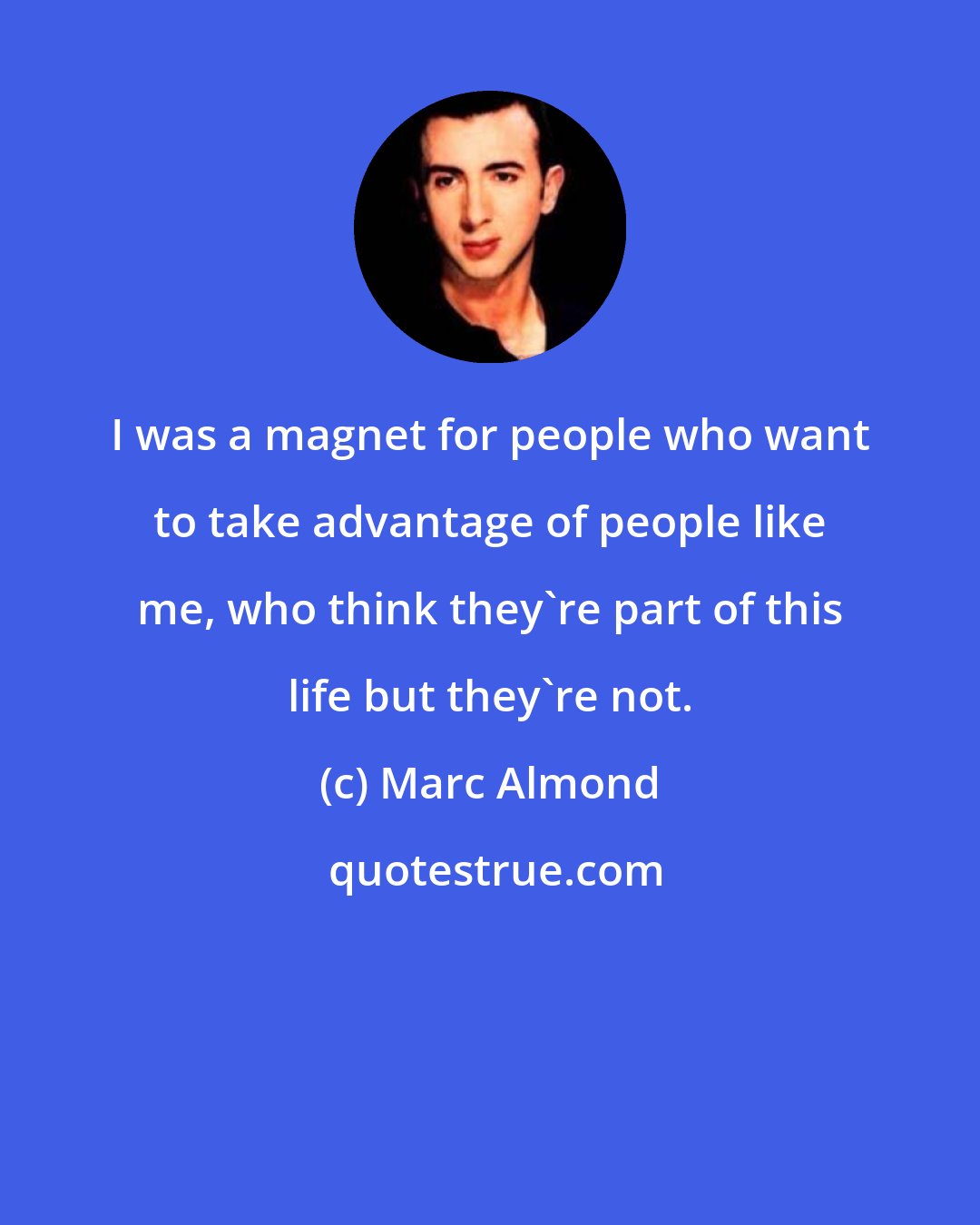 Marc Almond: I was a magnet for people who want to take advantage of people like me, who think they're part of this life but they're not.