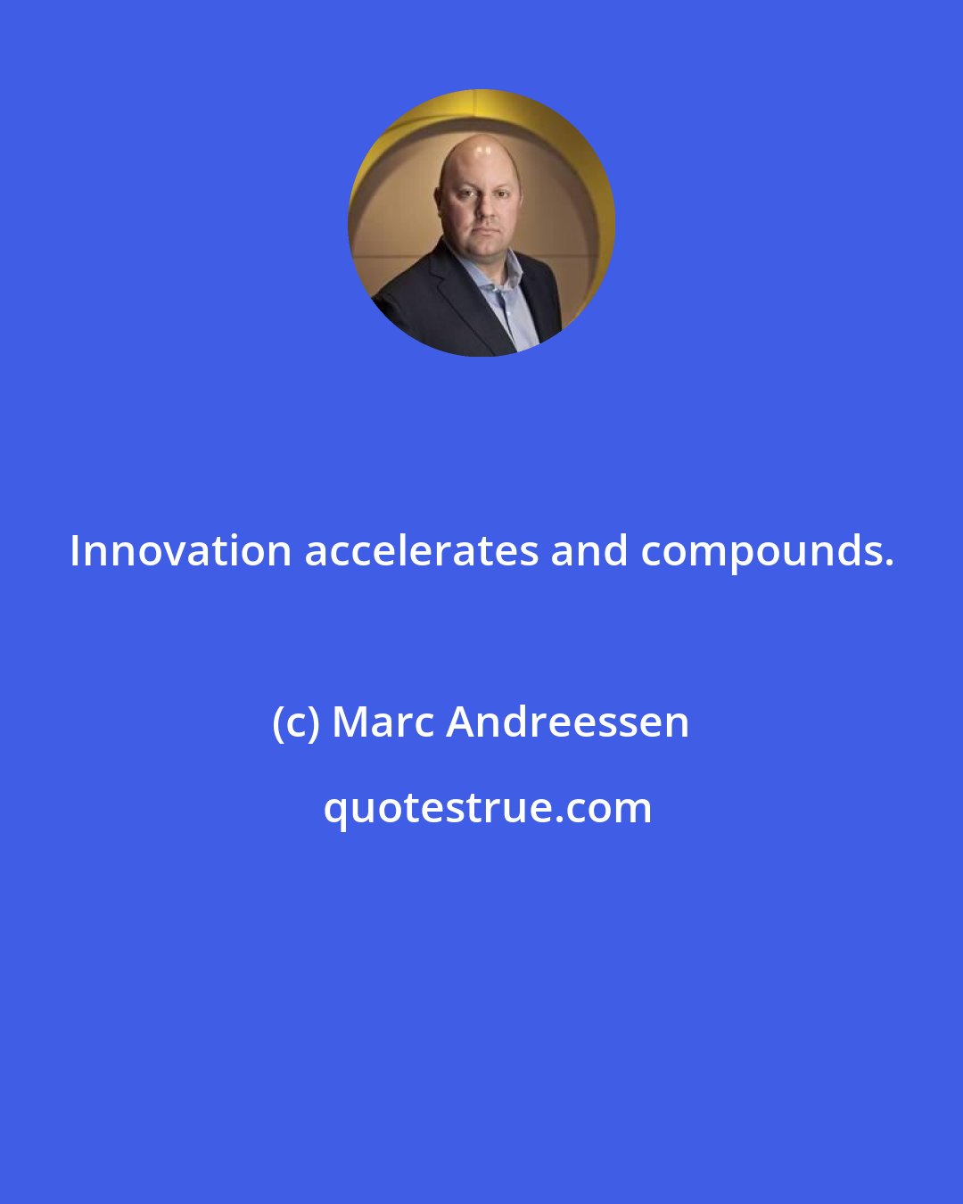 Marc Andreessen: Innovation accelerates and compounds.