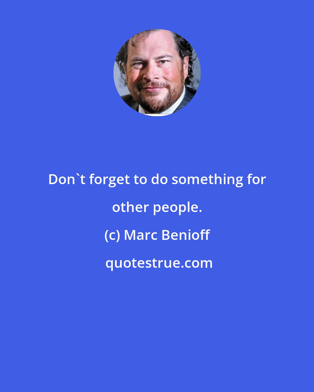 Marc Benioff: Don't forget to do something for other people.