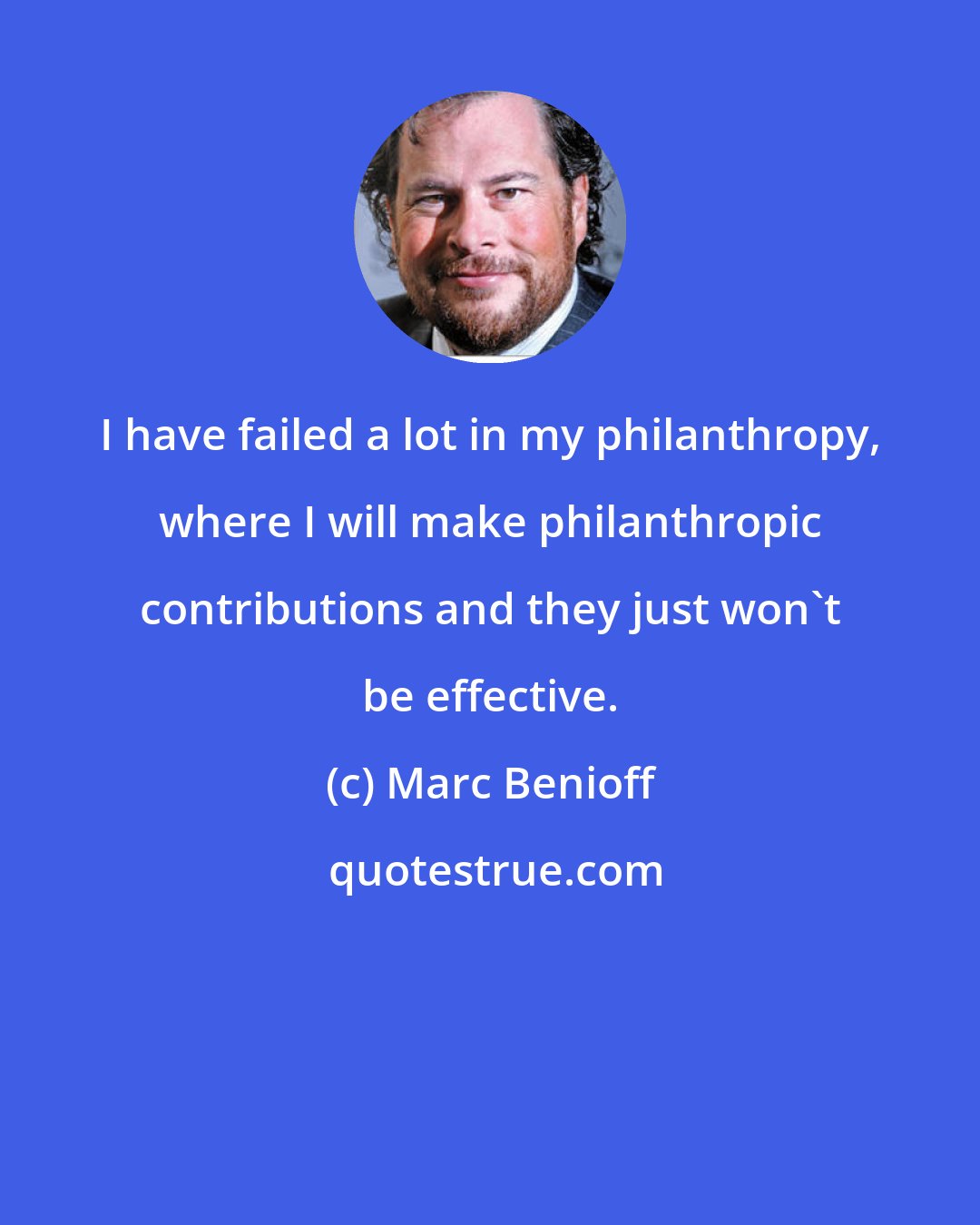 Marc Benioff: I have failed a lot in my philanthropy, where I will make philanthropic contributions and they just won't be effective.