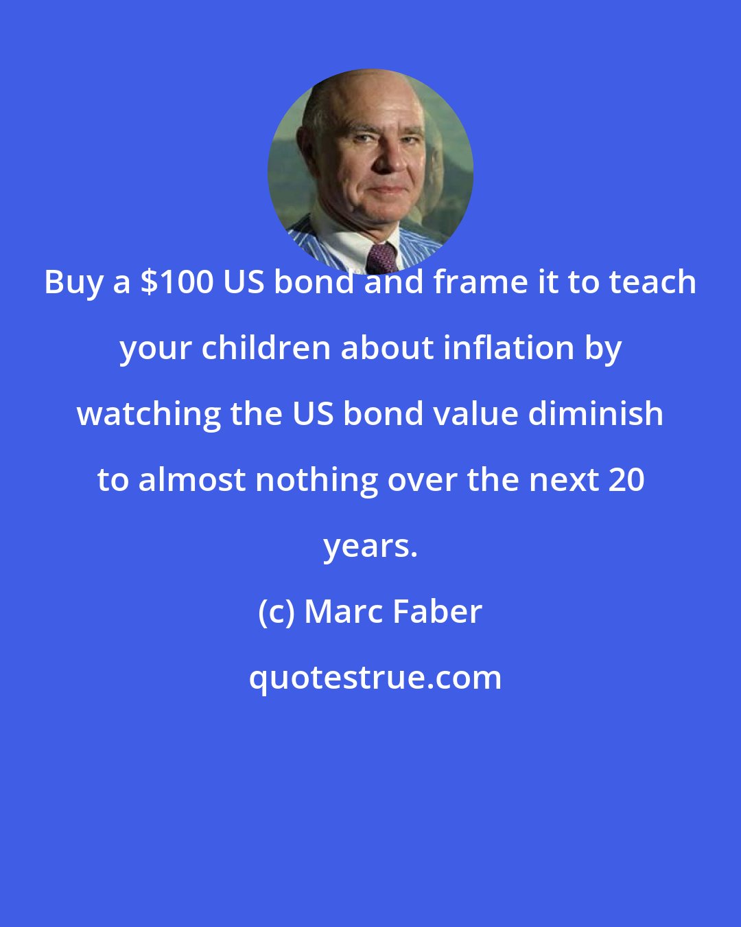 Marc Faber: Buy a $100 US bond and frame it to teach your children about inflation by watching the US bond value diminish to almost nothing over the next 20 years.