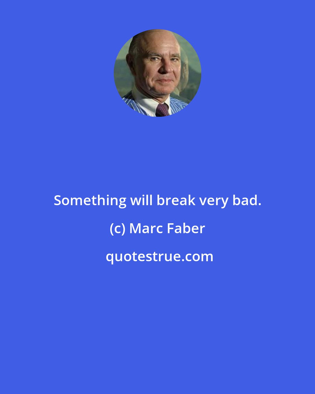 Marc Faber: Something will break very bad.