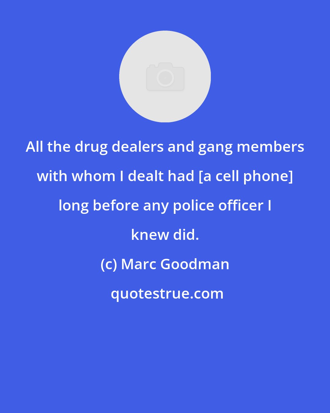 Marc Goodman: All the drug dealers and gang members with whom I dealt had [a cell phone] long before any police officer I knew did.