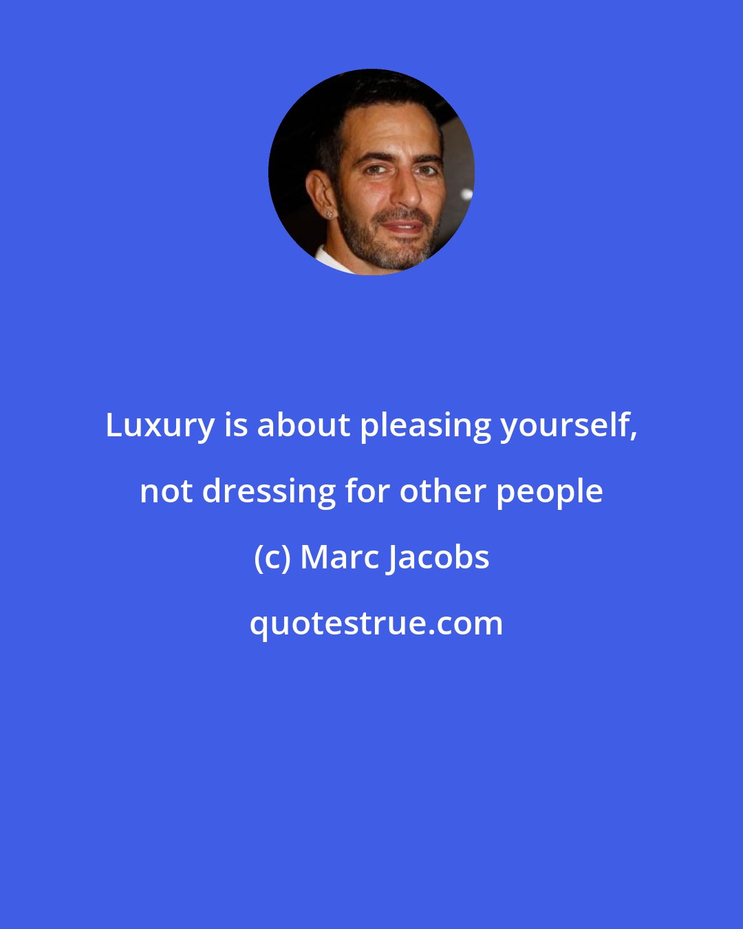 Marc Jacobs: Luxury is about pleasing yourself, not dressing for other people