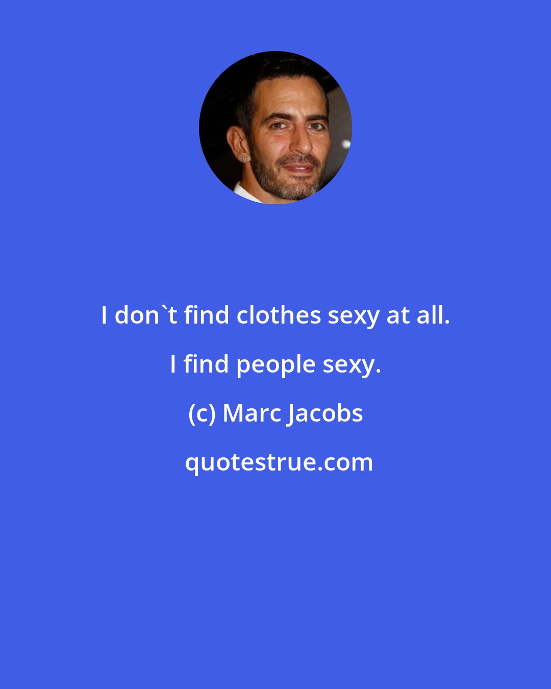 Marc Jacobs: I don't find clothes sexy at all. I find people sexy.