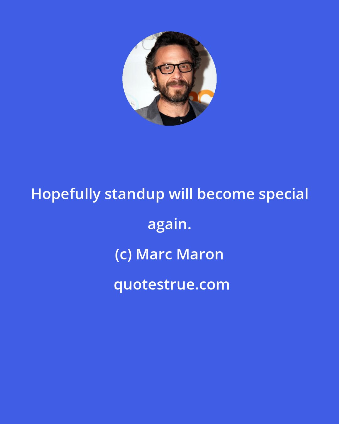Marc Maron: Hopefully standup will become special again.