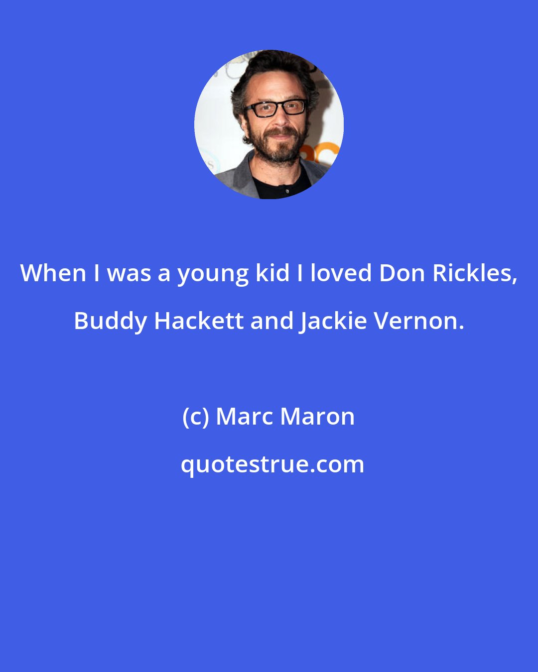 Marc Maron: When I was a young kid I loved Don Rickles, Buddy Hackett and Jackie Vernon.