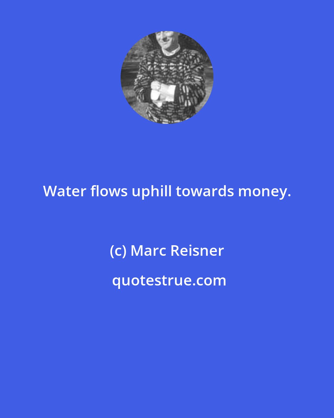 Marc Reisner: Water flows uphill towards money.