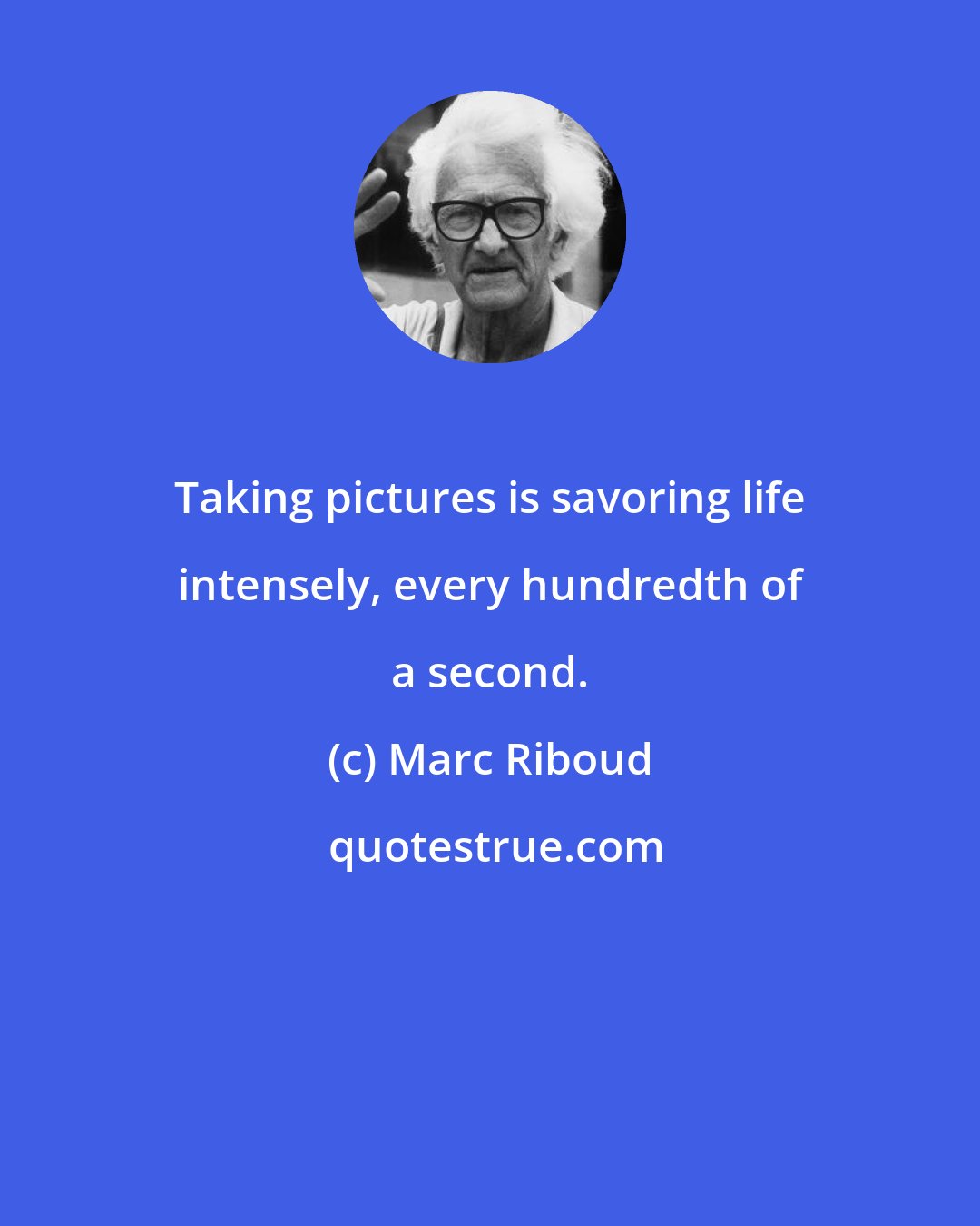 Marc Riboud: Taking pictures is savoring life intensely, every hundredth of a second.