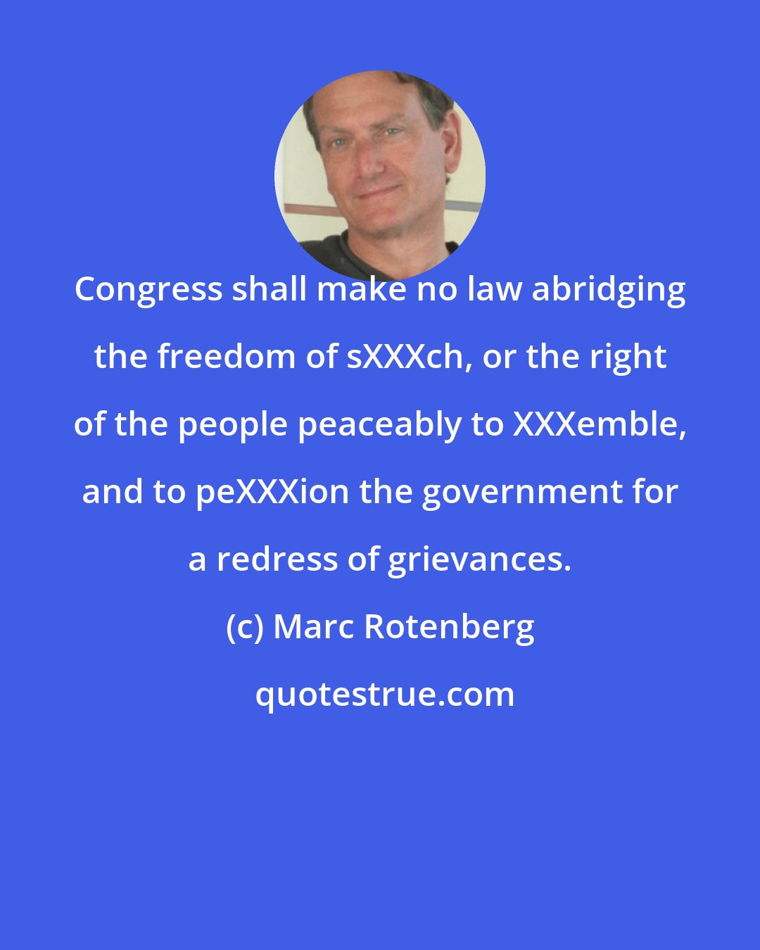 Marc Rotenberg: Congress shall make no law abridging the freedom of sXXXch, or the right of the people peaceably to XXXemble, and to peXXXion the government for a redress of grievances.