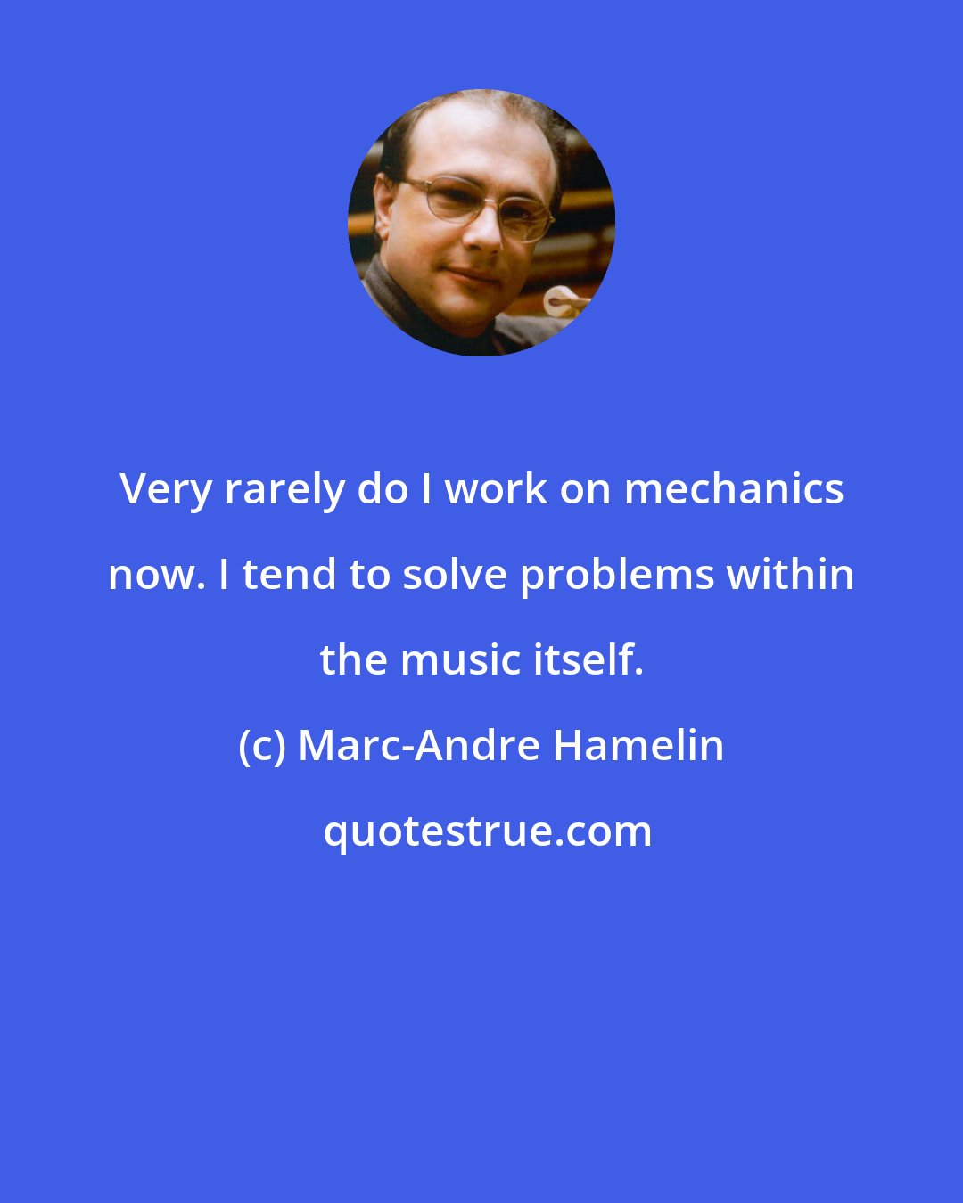 Marc-Andre Hamelin: Very rarely do I work on mechanics now. I tend to solve problems within the music itself.
