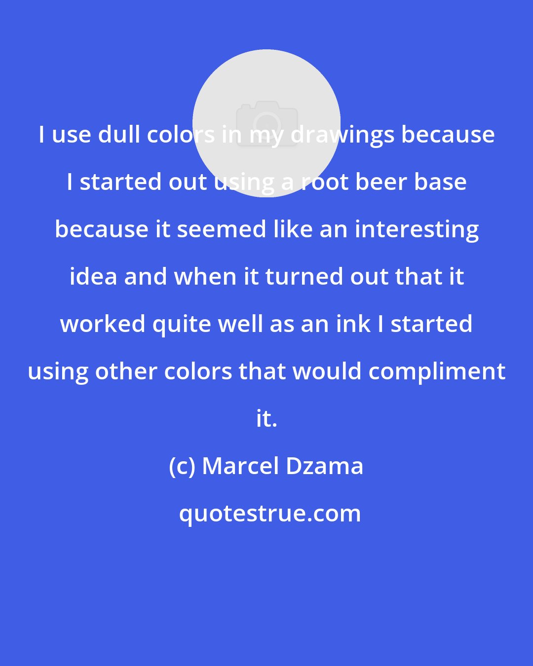 Marcel Dzama: I use dull colors in my drawings because I started out using a root beer base because it seemed like an interesting idea and when it turned out that it worked quite well as an ink I started using other colors that would compliment it.