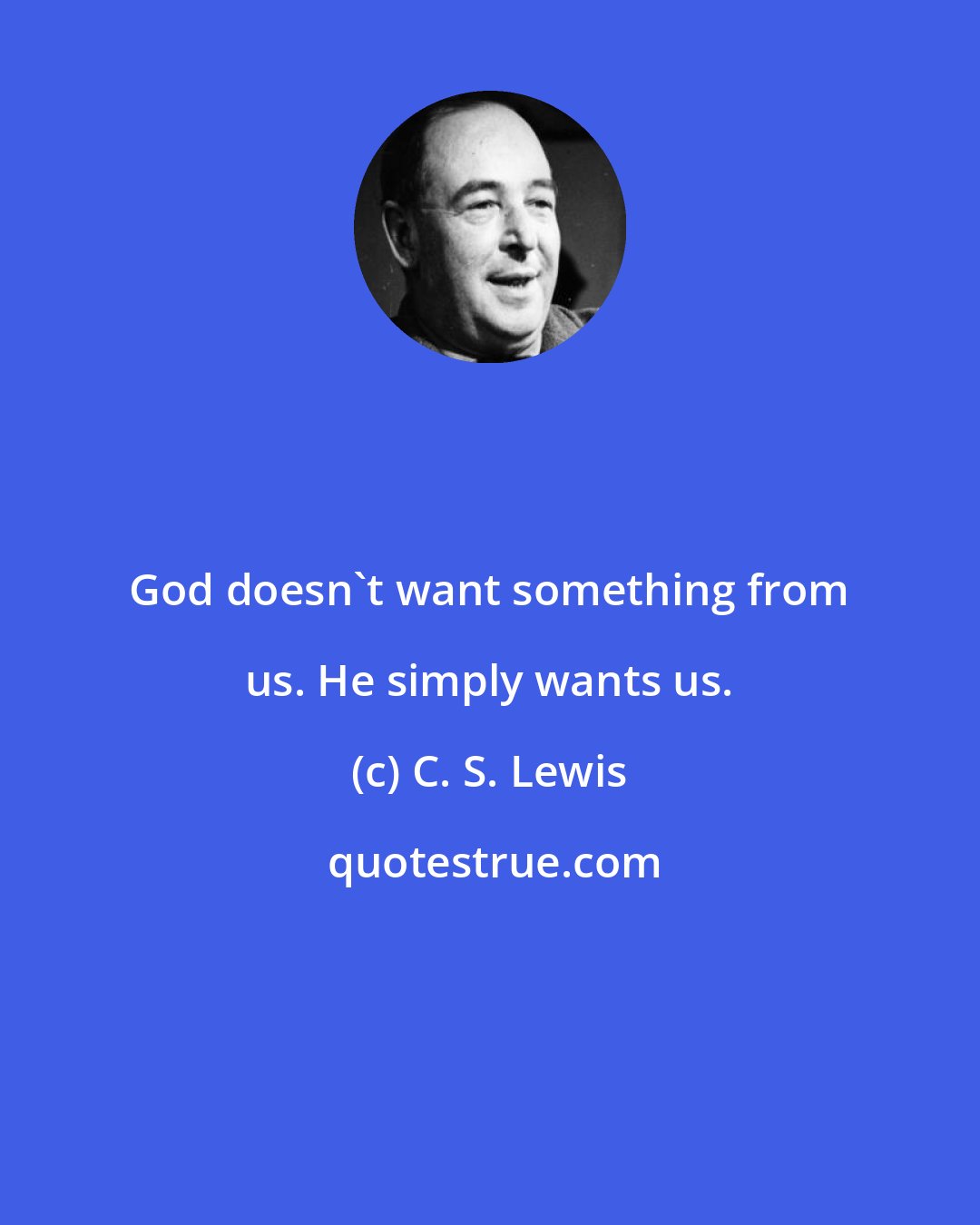 C. S. Lewis: God doesn't want something from us. He simply wants us.