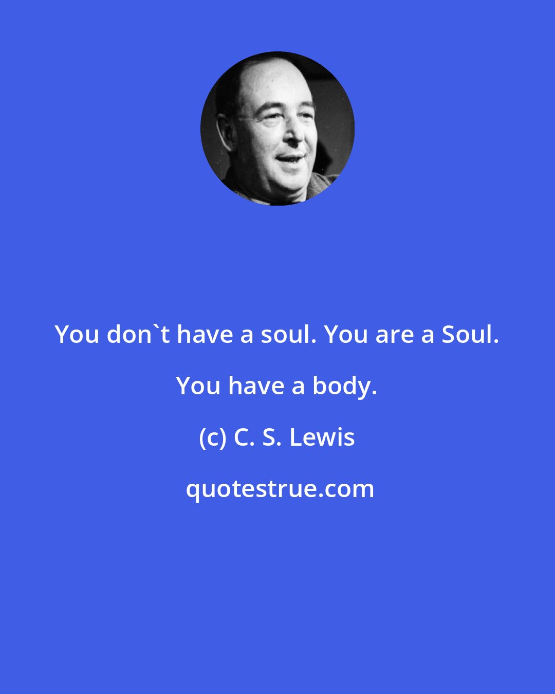 C. S. Lewis: You don't have a soul. You are a Soul. You have a body.