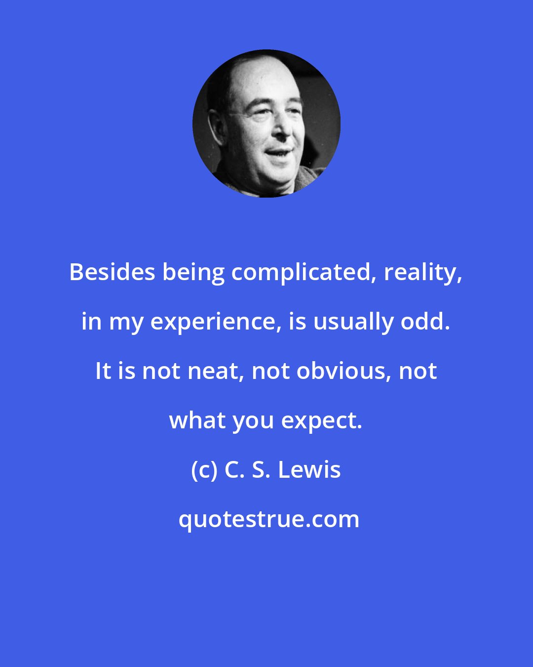 C. S. Lewis: Besides being complicated, reality, in my experience, is usually odd. It is not neat, not obvious, not what you expect.