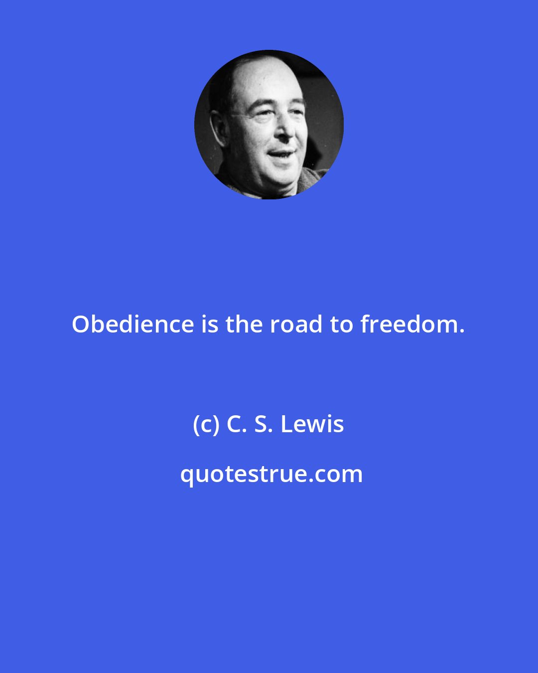 C. S. Lewis: Obedience is the road to freedom.