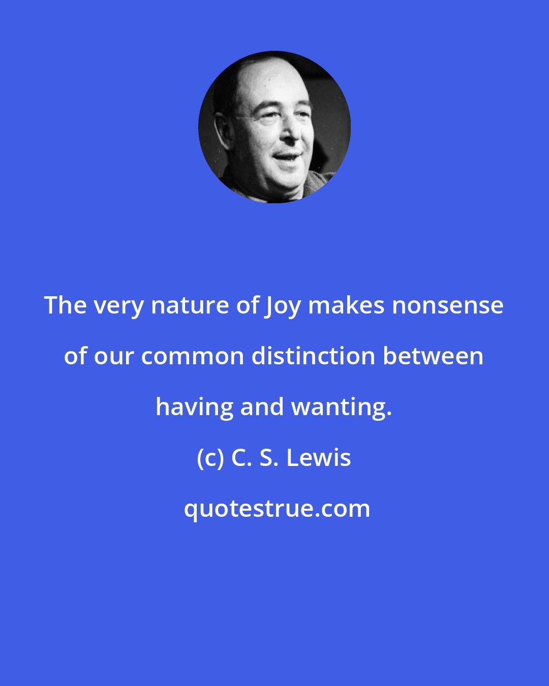 C. S. Lewis: The very nature of Joy makes nonsense of our common distinction between having and wanting.