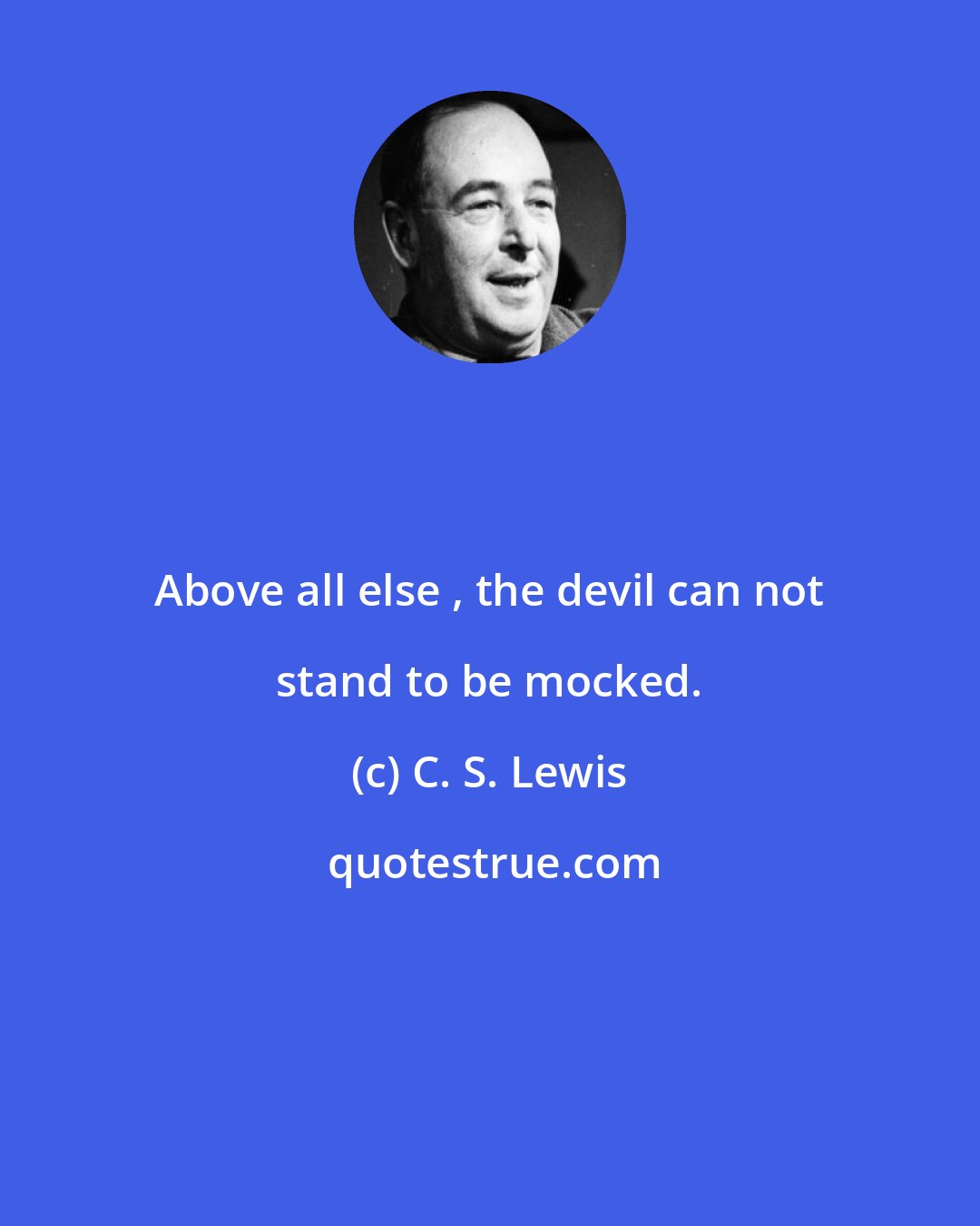 C. S. Lewis: Above all else , the devil can not stand to be mocked.