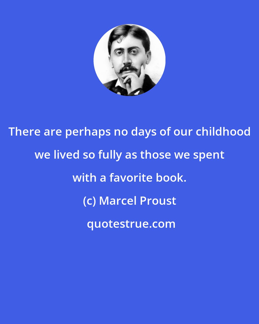 Marcel Proust: There are perhaps no days of our childhood we lived so fully as those we spent with a favorite book.