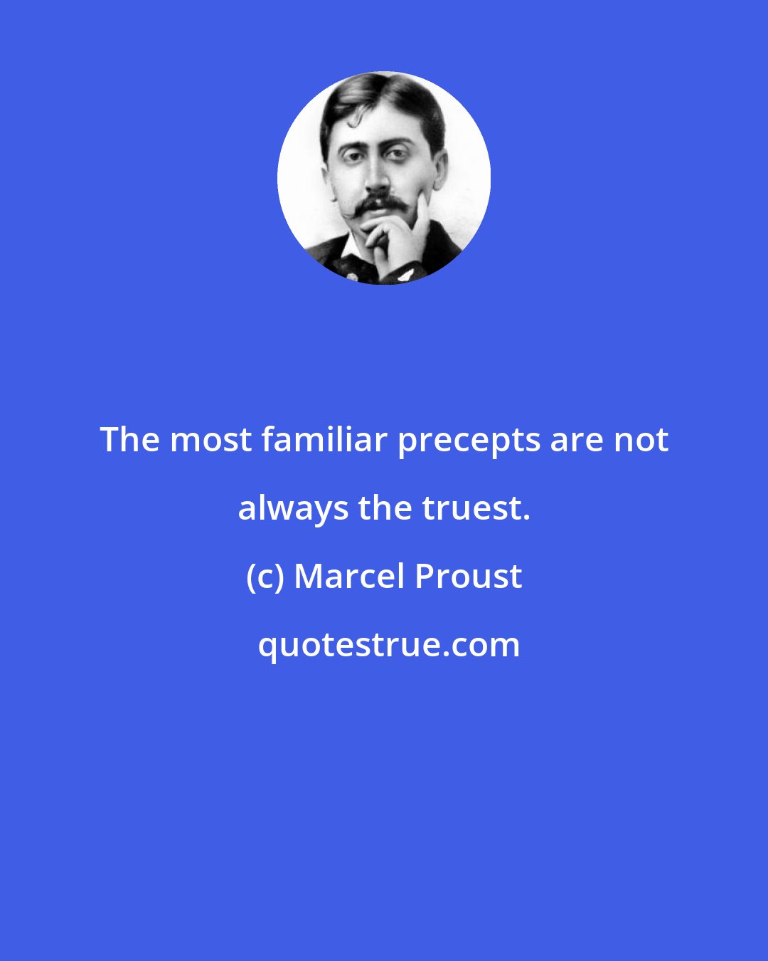 Marcel Proust: The most familiar precepts are not always the truest.
