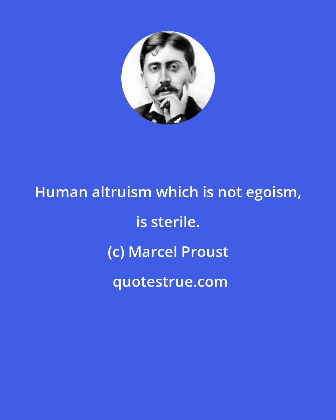 Marcel Proust: Human altruism which is not egoism, is sterile.