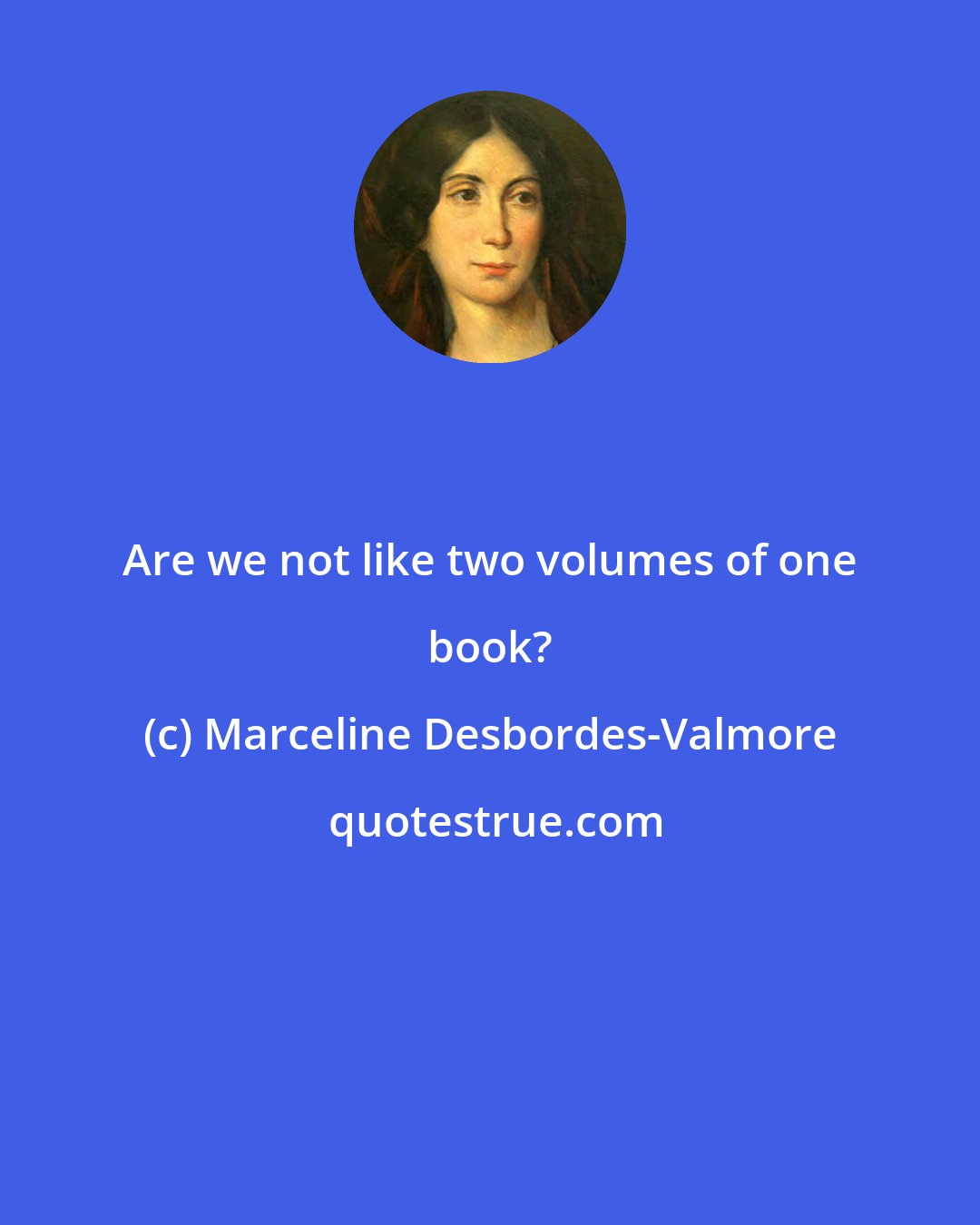 Marceline Desbordes-Valmore: Are we not like two volumes of one book?