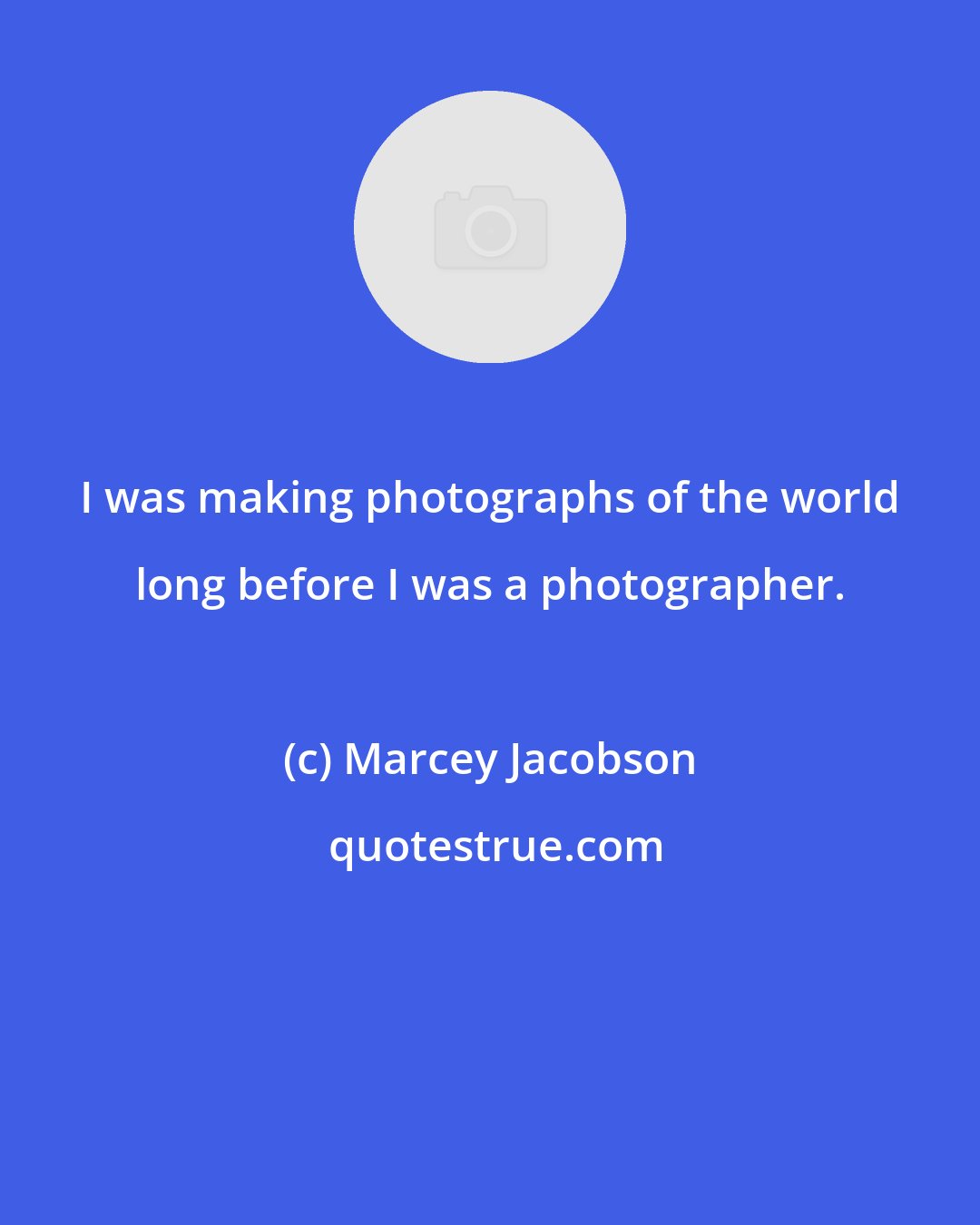 Marcey Jacobson: I was making photographs of the world long before I was a photographer.