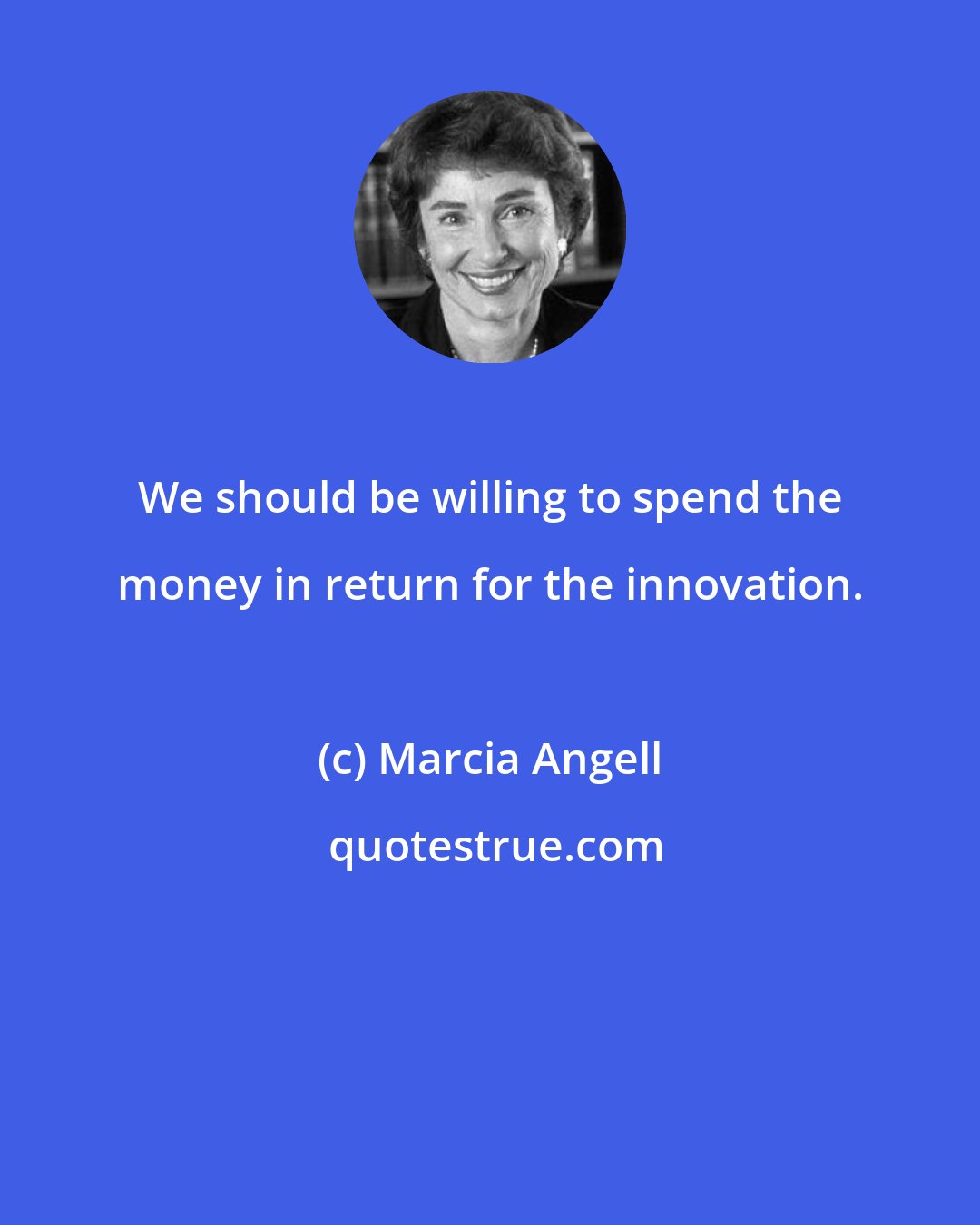 Marcia Angell: We should be willing to spend the money in return for the innovation.