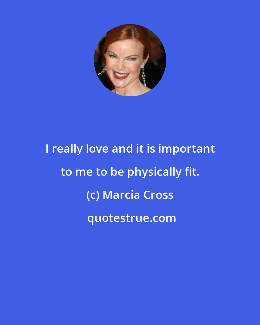 Marcia Cross: I really love and it is important to me to be physically fit.