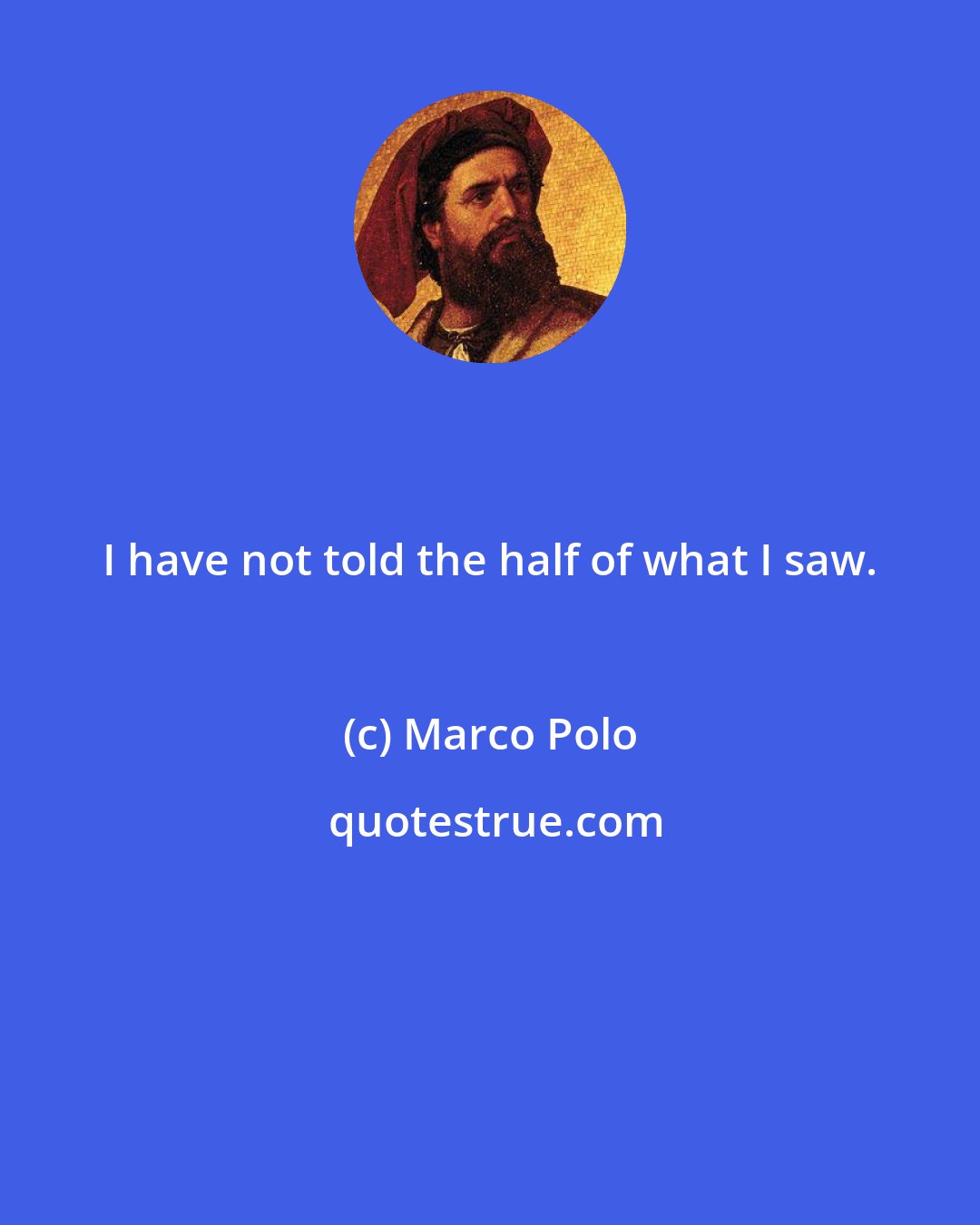 Marco Polo: I have not told the half of what I saw.