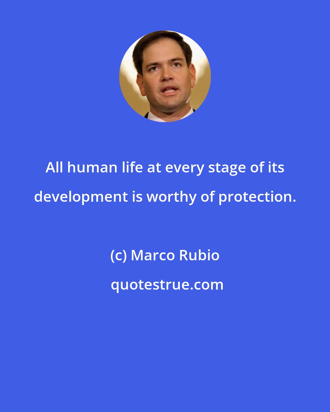 Marco Rubio: All human life at every stage of its development is worthy of protection.