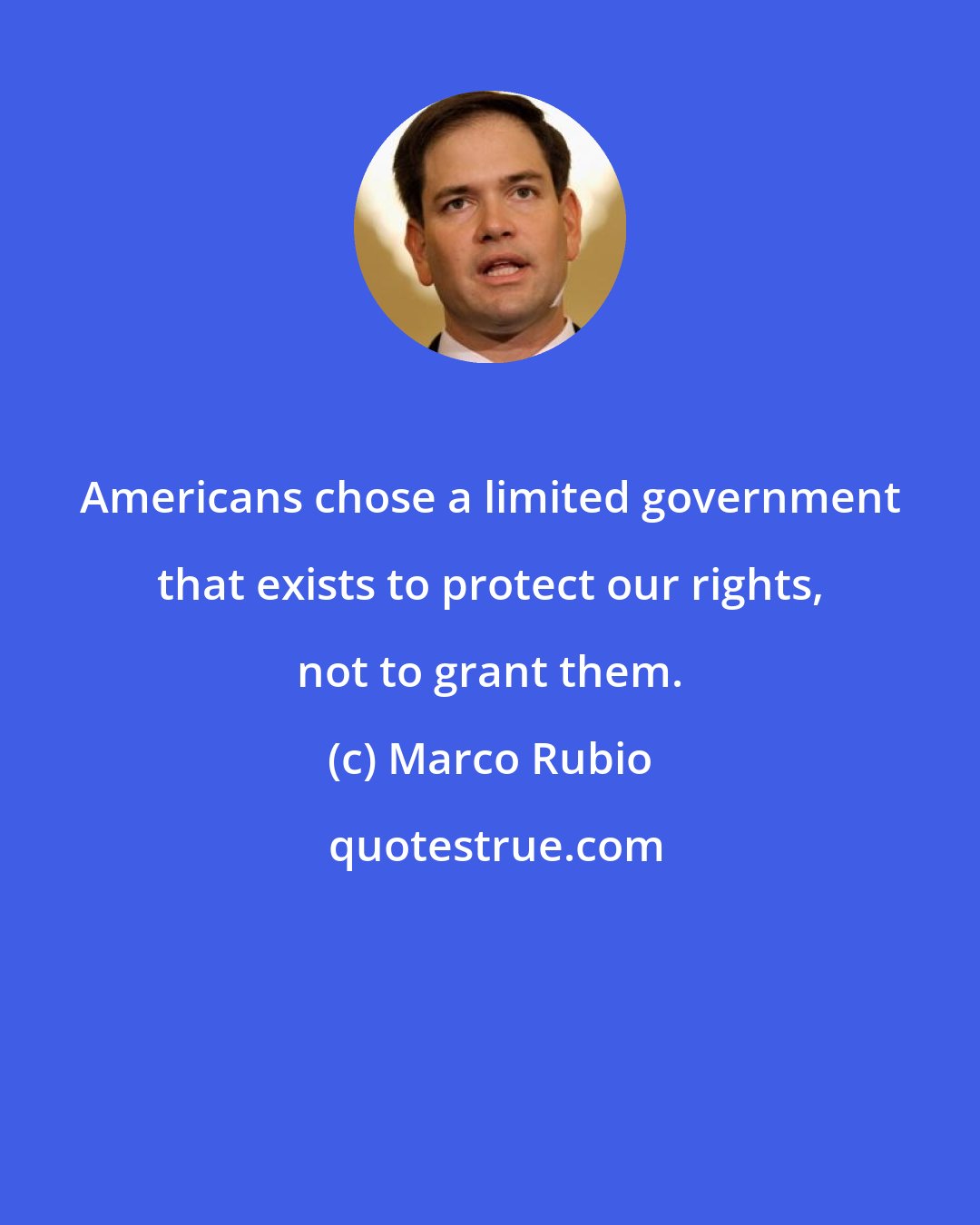 Marco Rubio: Americans chose a limited government that exists to protect our rights, not to grant them.