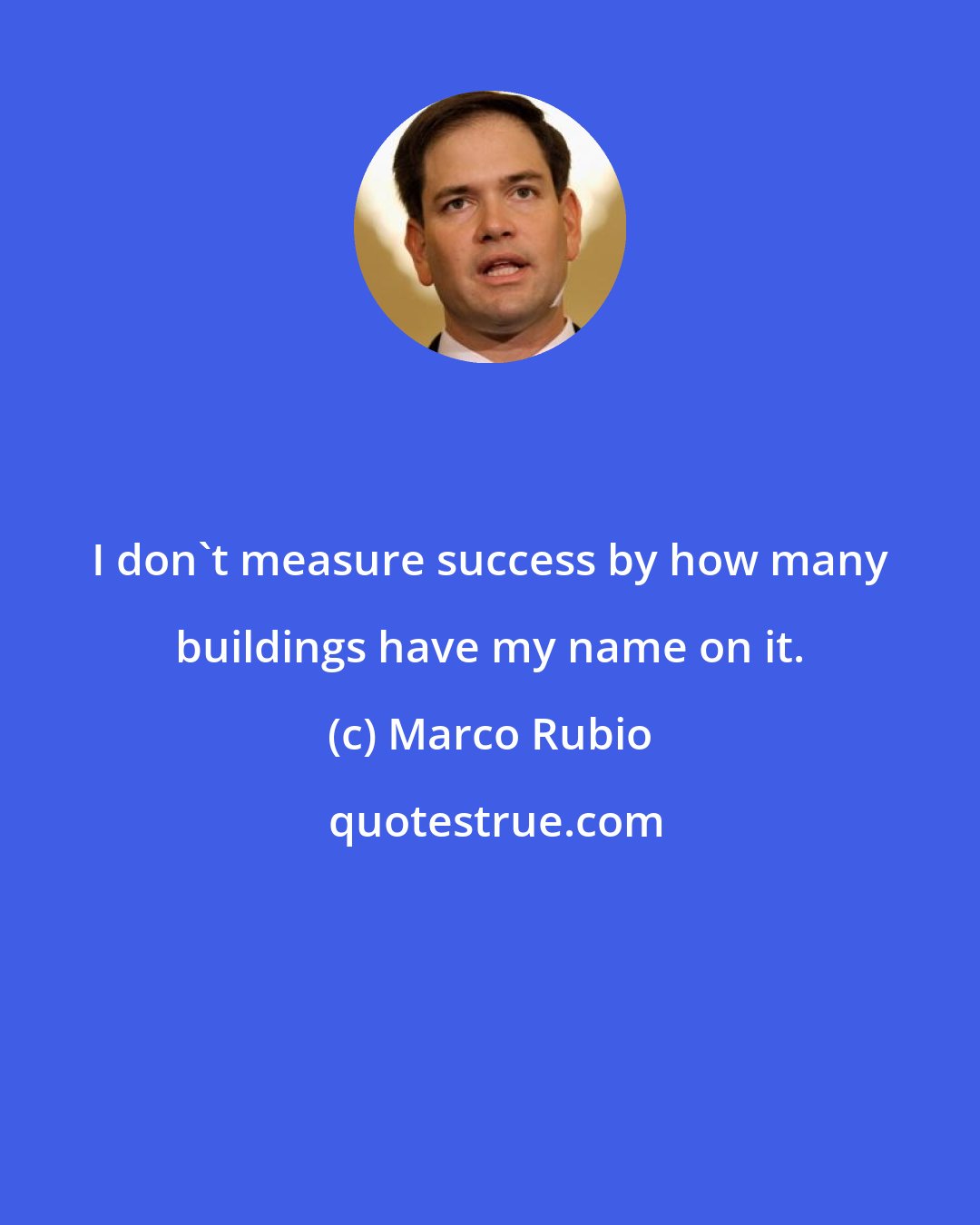 Marco Rubio: I don't measure success by how many buildings have my name on it.