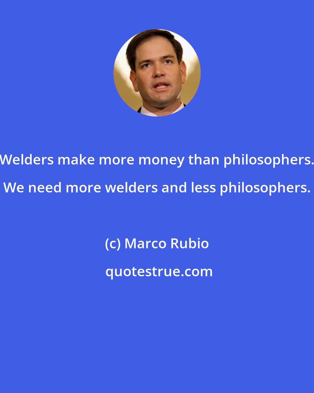 Marco Rubio: Welders make more money than philosophers. We need more welders and less philosophers.