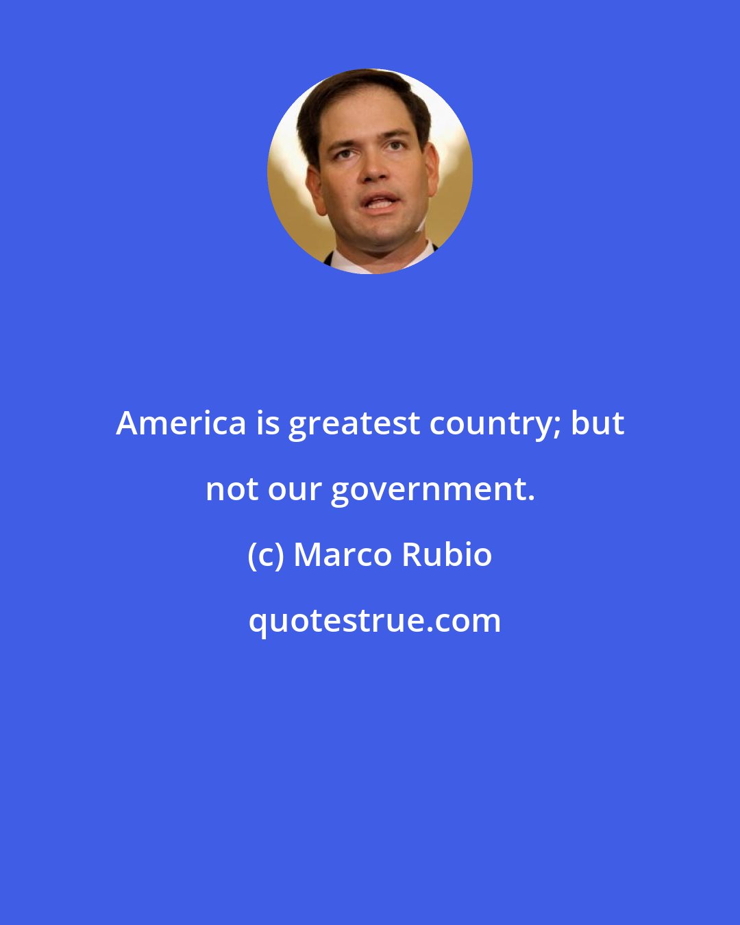 Marco Rubio: America is greatest country; but not our government.