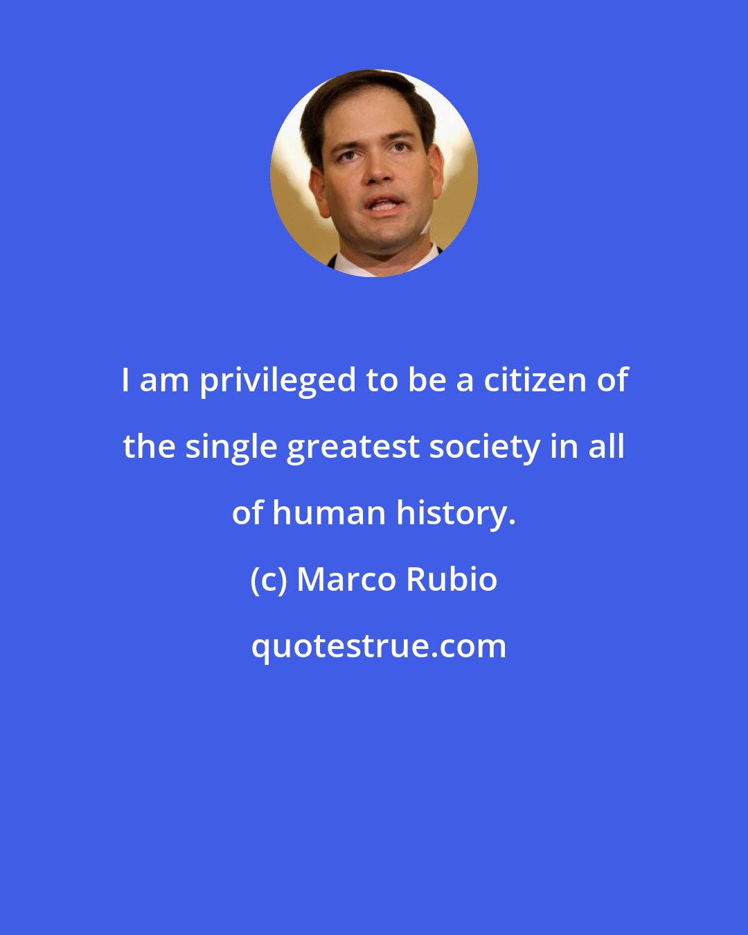 Marco Rubio: I am privileged to be a citizen of the single greatest society in all of human history.