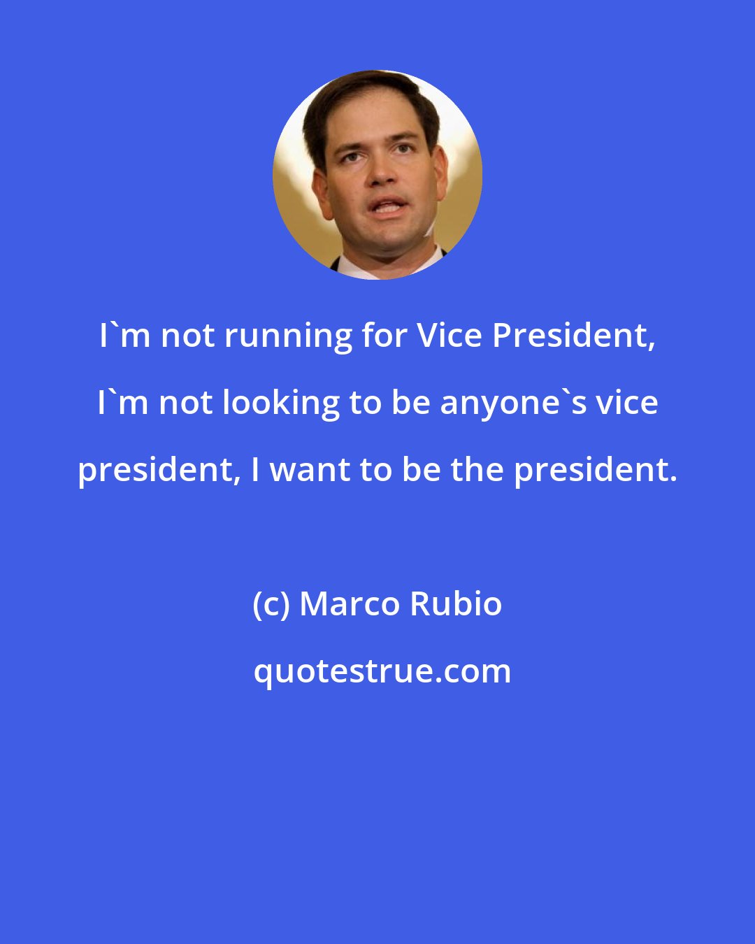 Marco Rubio: I'm not running for Vice President, I'm not looking to be anyone's vice president, I want to be the president.