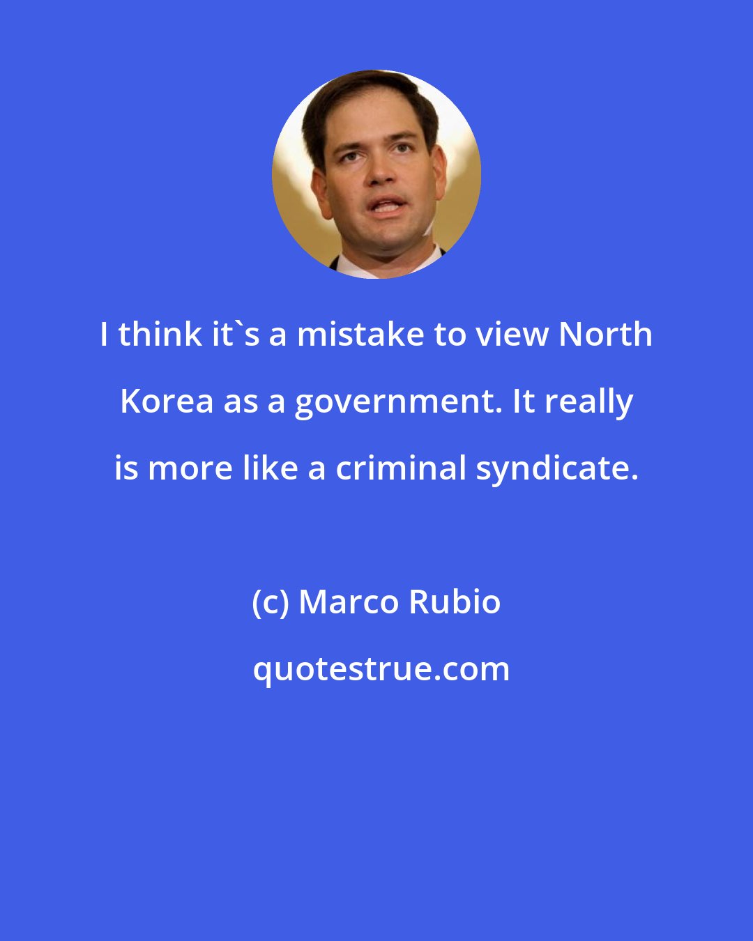 Marco Rubio: I think it's a mistake to view North Korea as a government. It really is more like a criminal syndicate.