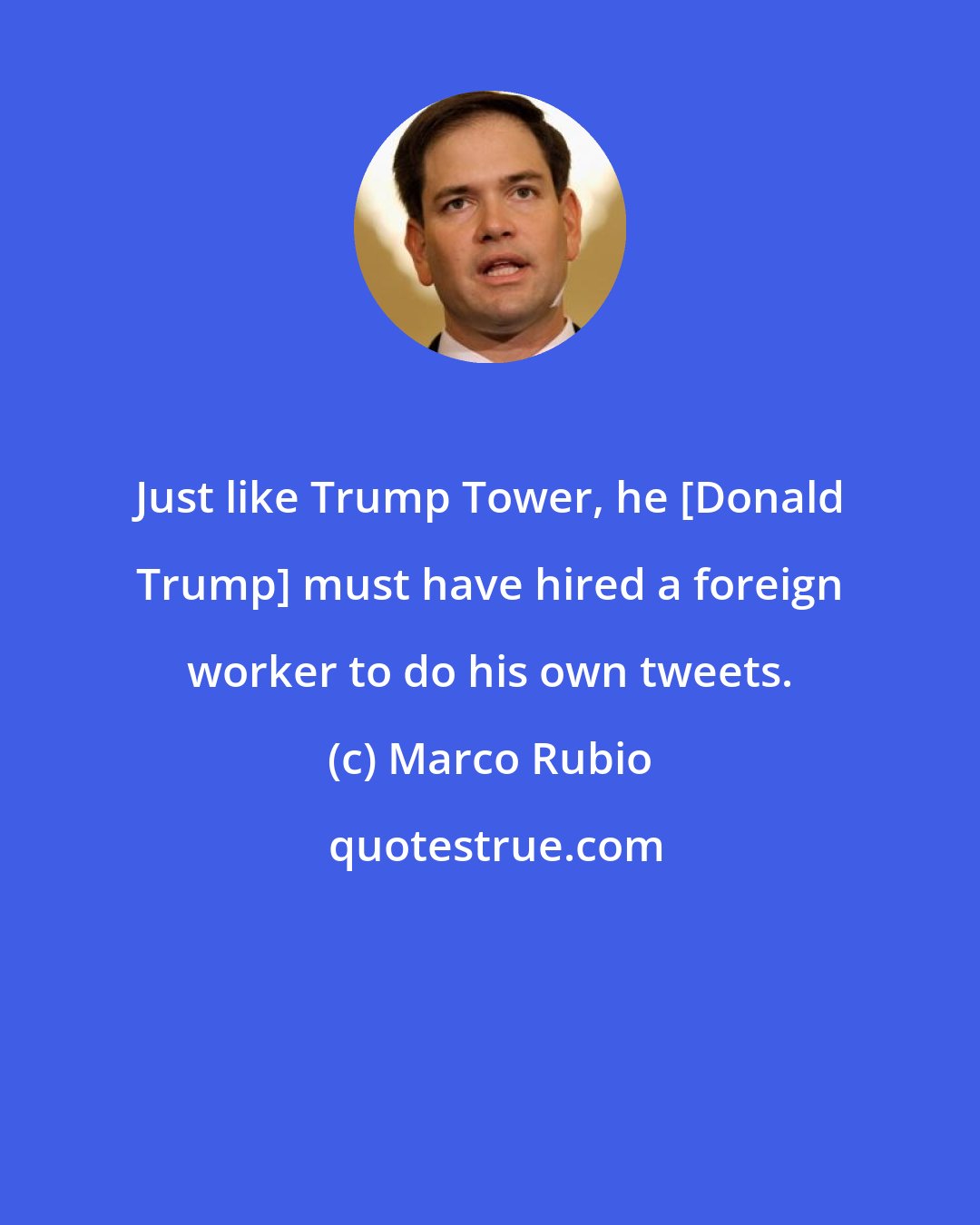 Marco Rubio: Just like Trump Tower, he [Donald Trump] must have hired a foreign worker to do his own tweets.