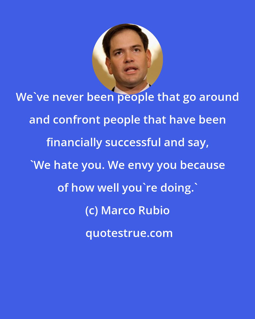 Marco Rubio: We've never been people that go around and confront people that have been financially successful and say, 'We hate you. We envy you because of how well you're doing.'