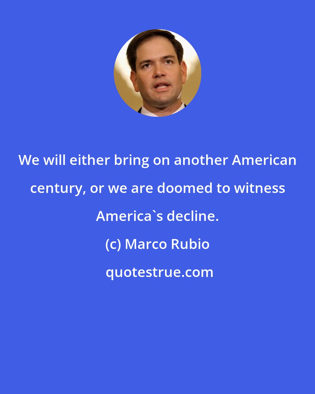 Marco Rubio: We will either bring on another American century, or we are doomed to witness America's decline.