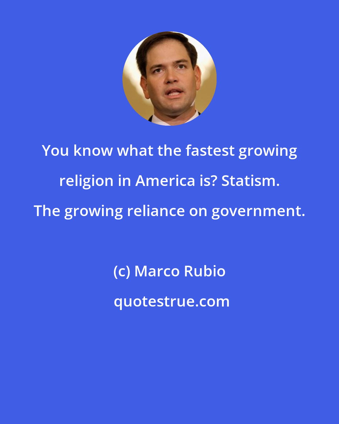 Marco Rubio: You know what the fastest growing religion in America is? Statism. The growing reliance on government.