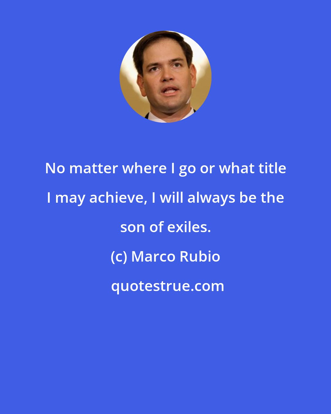 Marco Rubio: No matter where I go or what title I may achieve, I will always be the son of exiles.