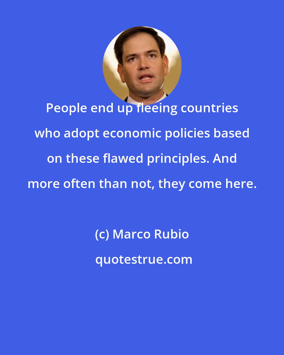 Marco Rubio: People end up fleeing countries who adopt economic policies based on these flawed principles. And more often than not, they come here.