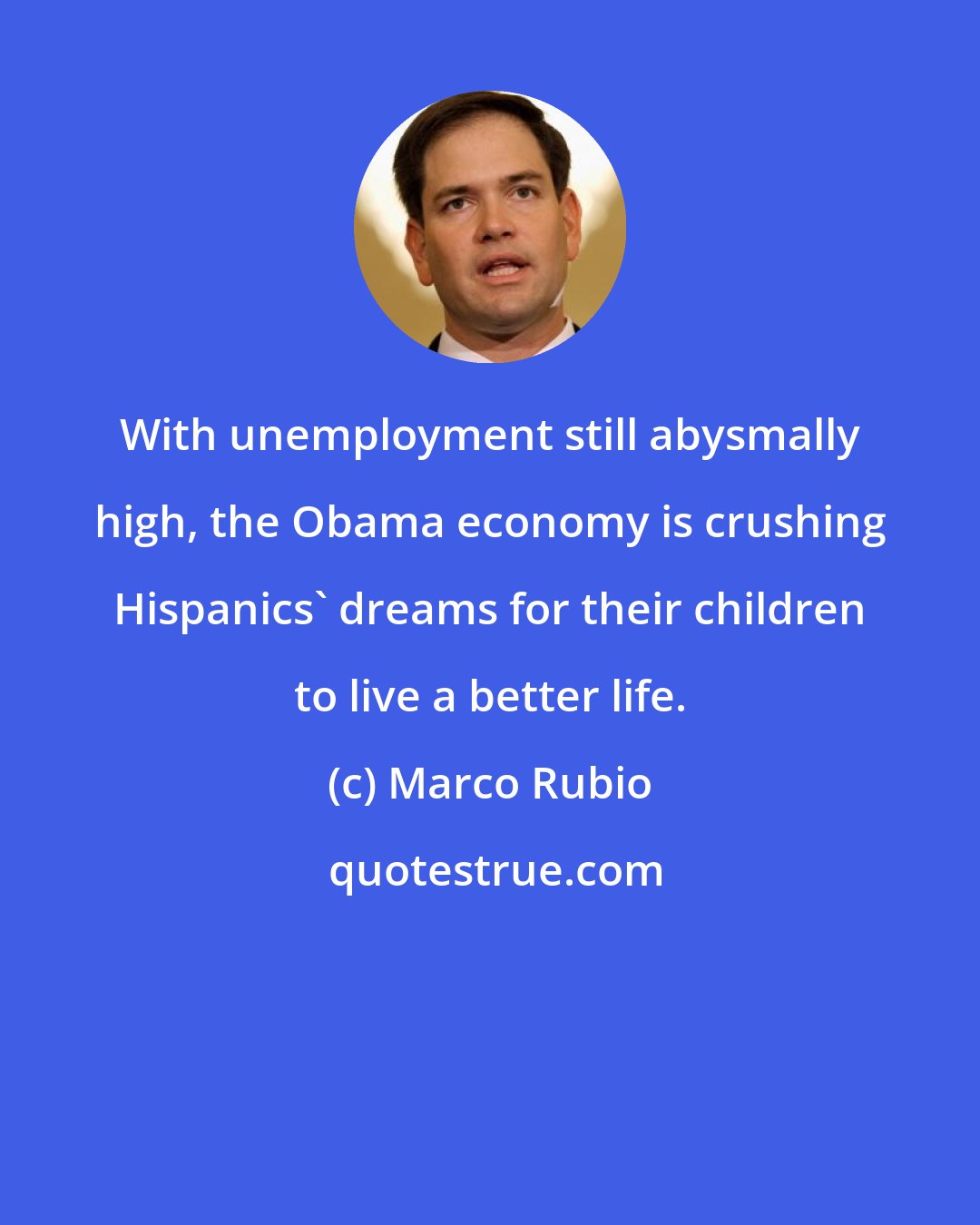 Marco Rubio: With unemployment still abysmally high, the Obama economy is crushing Hispanics' dreams for their children to live a better life.