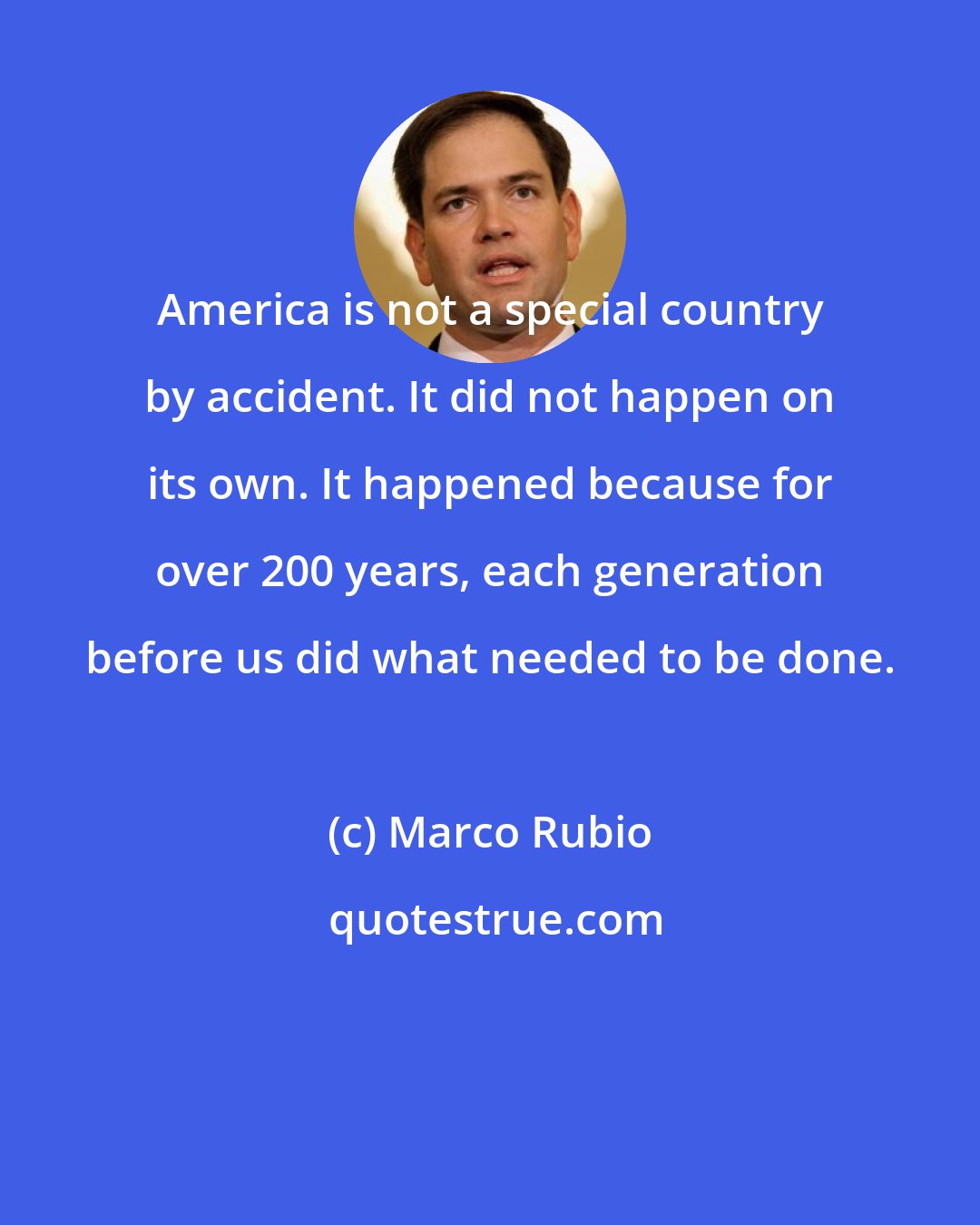 Marco Rubio: America is not a special country by accident. It did not happen on its own. It happened because for over 200 years, each generation before us did what needed to be done.