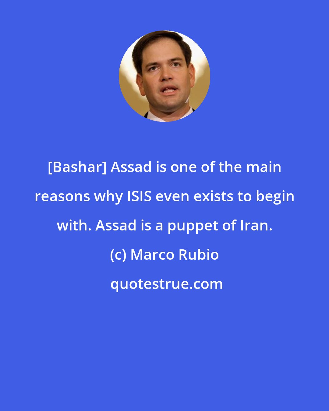 Marco Rubio: [Bashar] Assad is one of the main reasons why ISIS even exists to begin with. Assad is a puppet of Iran.